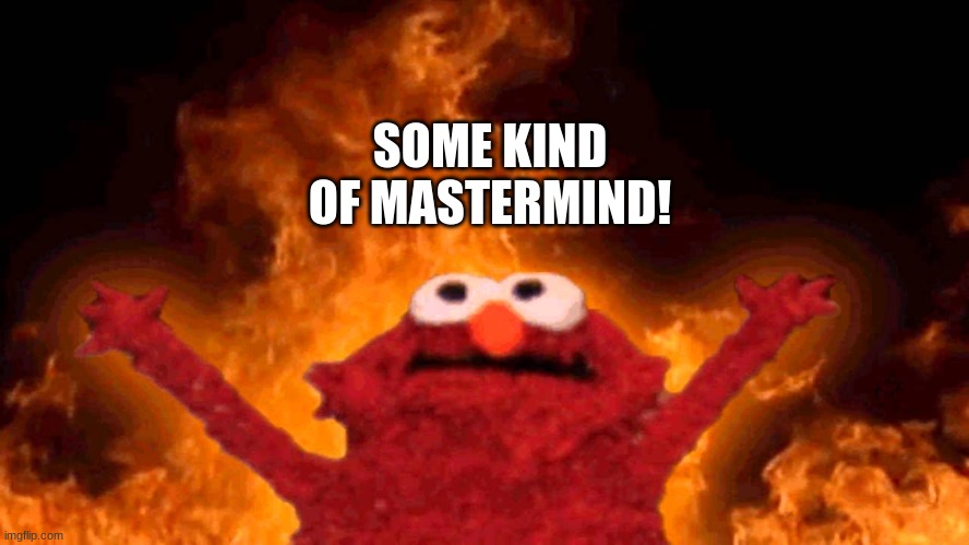 elmo fire | SOME KIND OF MASTERMIND! | image tagged in elmo fire | made w/ Imgflip meme maker