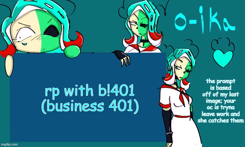 shes evil (btw im gonna be playing splatoon) | rp with b!401 (business 401); the prompt is based off of my last image; your oc is tryna leave work and she catches them | image tagged in 401 temp | made w/ Imgflip meme maker