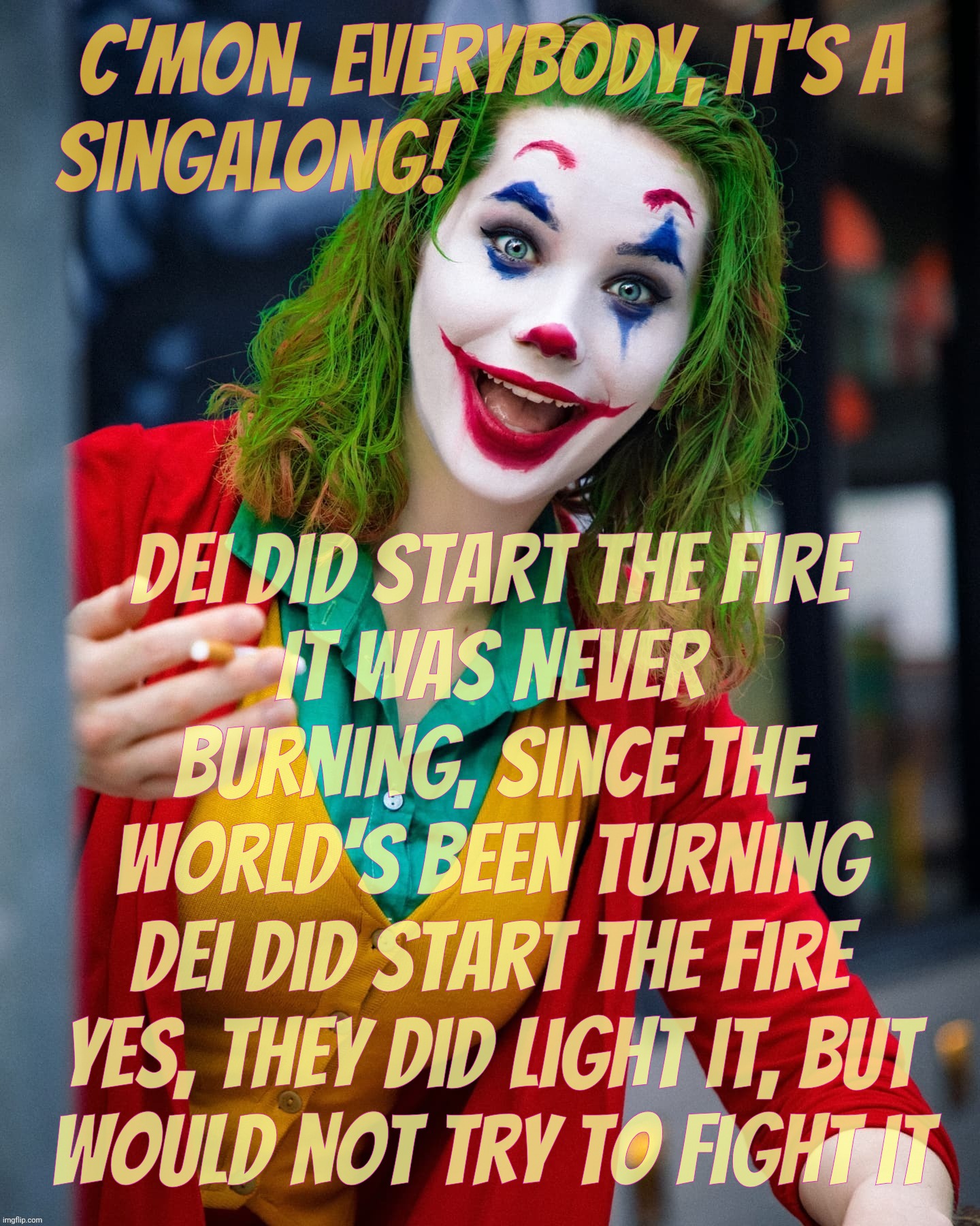 MAGAt shills claiming DEI set the California fire or some silly crap because their Ruskie script told the dunderheads to say so | C'mon, everybody, it's a
singalong! DEI did start the fire
It was never burning, since the world's been turning
DEI did start the fire
Yes, they did light it, but
would not try to fight it | image tagged in joker x,we didn't start the fire,billy joel,california fires,dei done did it,get a brain silly magat | made w/ Imgflip meme maker