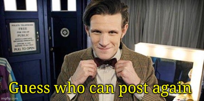 My thirty days experience is COMPLETE | Guess who can post again | image tagged in doctor who matt smith | made w/ Imgflip meme maker