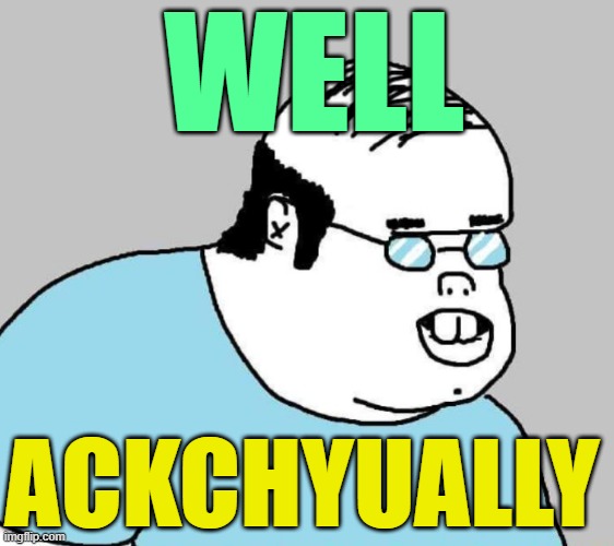 Well Ackchyually | WELL ACKCHYUALLY | image tagged in well ackchyually | made w/ Imgflip meme maker