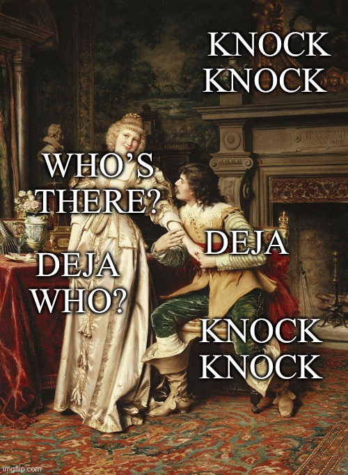 Knock knock | KNOCK KNOCK; WHO’S THERE? DEJA; DEJA WHO? KNOCK KNOCK | image tagged in classic art,knock knock,deja vu | made w/ Imgflip meme maker