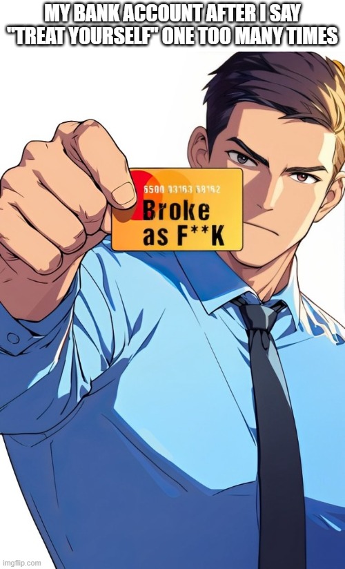 bank account | MY BANK ACCOUNT AFTER I SAY "TREAT YOURSELF" ONE TOO MANY TIMES | image tagged in memes | made w/ Imgflip meme maker