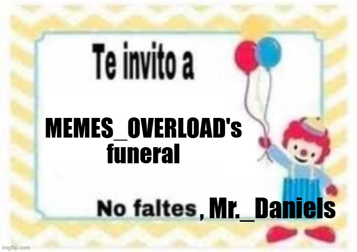 . | MEMES_OVERLOAD's funeral; , Mr._Daniels | image tagged in te invito a plantilla | made w/ Imgflip meme maker