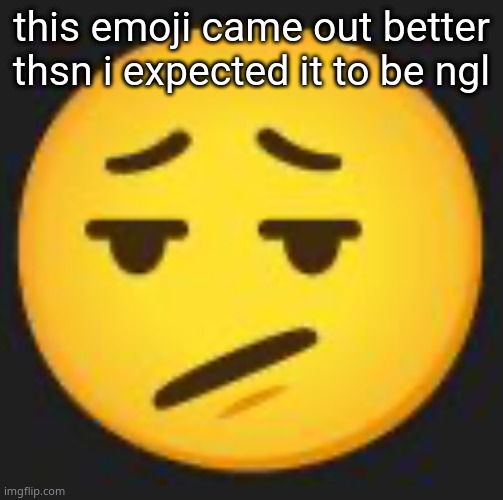 disappointment. | this emoji came out better thsn i expected it to be ngl | image tagged in disappointment | made w/ Imgflip meme maker