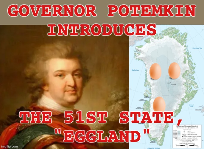 Those who do not know their history . . . repeat it without enjoying the irony | GOVERNOR POTEMKIN
INTRODUCES; THE 51ST STATE,
"EGGLAND" | image tagged in grigori potemkin,greenland,trump,policy,food | made w/ Imgflip meme maker