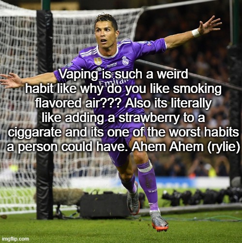 I'll be the one to call him out on it he needs to stop bro | Vaping is such a weird habit like why do you like smoking flavored air??? Also its literally like adding a strawberry to a ciggarate and its one of the worst habits a person could have. Ahem Ahem (rylie) | image tagged in ronaldo | made w/ Imgflip meme maker