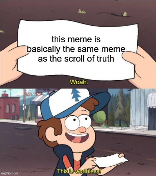 ggfdsgfsb | this meme is basically the same meme as the scroll of truth | image tagged in dipper worthless | made w/ Imgflip meme maker