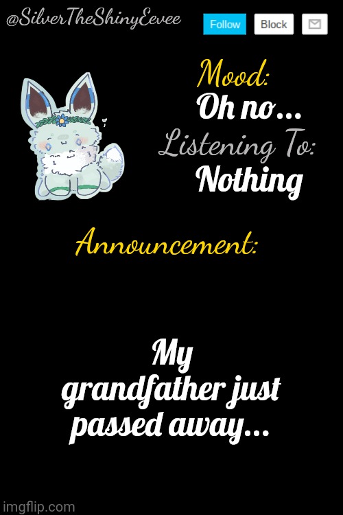 ... | Oh no... Nothing; My grandfather just passed away... | image tagged in silvertheshinyeevee announcement temp v4 | made w/ Imgflip meme maker