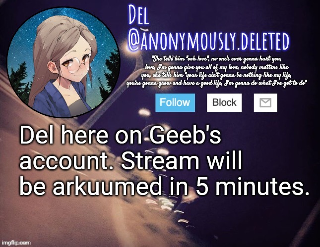 . | Del here on Geeb's account. Stream will be arkuumed in 5 minutes. | image tagged in del announcement | made w/ Imgflip meme maker