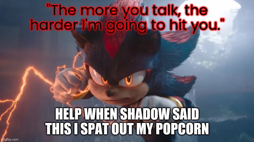 my sense of humor is truly broken | "The more you talk, the harder I'm going to hit you."; HELP WHEN SHADOW SAID THIS I SPAT OUT MY POPCORN | image tagged in shadow boutta attack | made w/ Imgflip meme maker