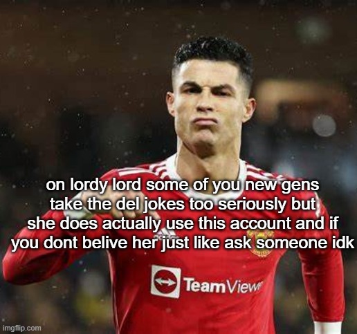 ruining the joke fr | on lordy lord some of you new gens take the del jokes too seriously but she does actually use this account and if you dont belive her just like ask someone idk | image tagged in ronaldo | made w/ Imgflip meme maker