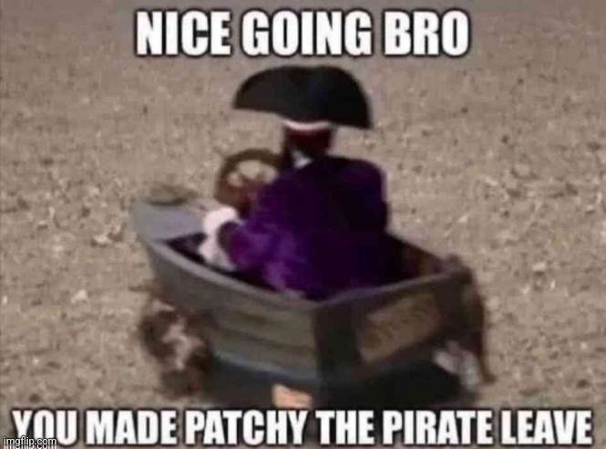 you made patchy the pirate leave | image tagged in you made patchy the pirate leave | made w/ Imgflip meme maker