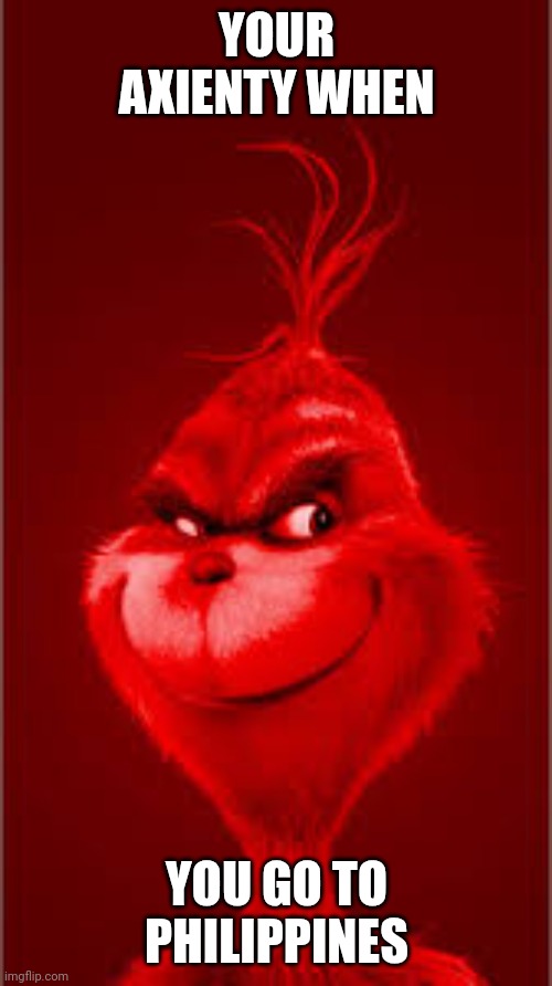 Red Grinch | YOUR AXIENTY WHEN YOU GO TO PHILIPPINES | image tagged in red grinch | made w/ Imgflip meme maker