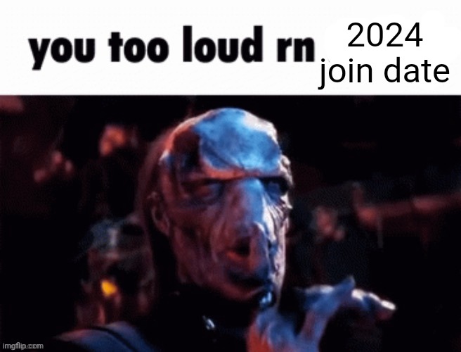 You too loud rn | 2024 join date | image tagged in you too loud rn | made w/ Imgflip meme maker