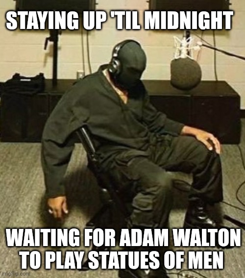 Statues of Men on BBC Introducing Wales | STAYING UP 'TIL MIDNIGHT; WAITING FOR ADAM WALTON TO PLAY STATUES OF MEN | image tagged in statues of men,bbc,music | made w/ Imgflip meme maker