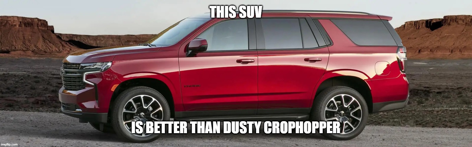 SUV | THIS SUV; IS BETTER THAN DUSTY CROPHOPPER | image tagged in suv | made w/ Imgflip meme maker