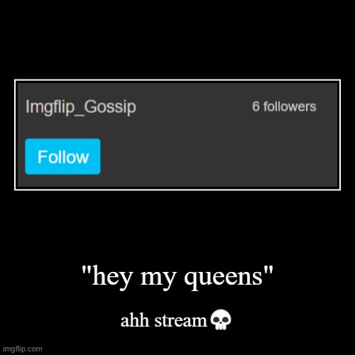 "hey my queens" | ahh stream? | image tagged in stream | made w/ Imgflip demotivational maker