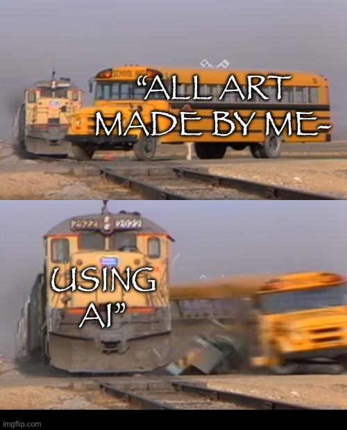 Why would they even want to take credit for AI slop? | “ALL ART MADE BY ME-; USING AI” | image tagged in a train hitting a school bus | made w/ Imgflip meme maker