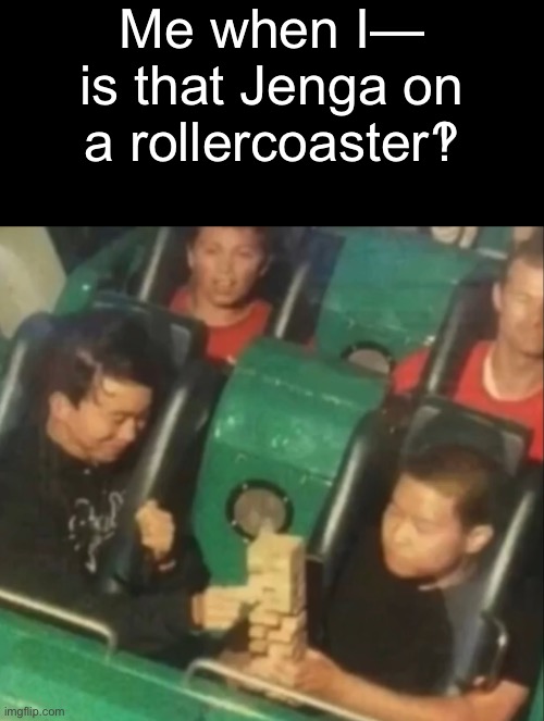 Me when when I find a new punctuation mark | Me when I— is that Jenga on a rollercoaster‽ | made w/ Imgflip meme maker