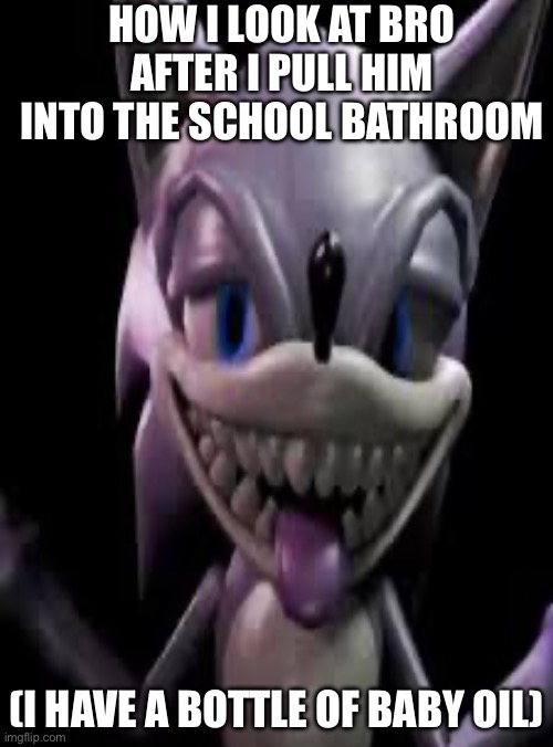 Diddy be like | HOW I LOOK AT BRO AFTER I PULL HIM INTO THE SCHOOL BATHROOM; (I HAVE A BOTTLE OF BABY OIL) | image tagged in zesty sonic | made w/ Imgflip meme maker