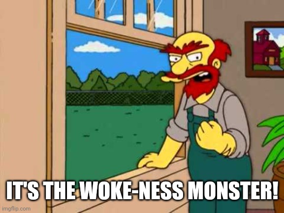 IT'S THE WOKE-NESS MONSTER! | image tagged in groundskeeper willie from the simpsons | made w/ Imgflip meme maker