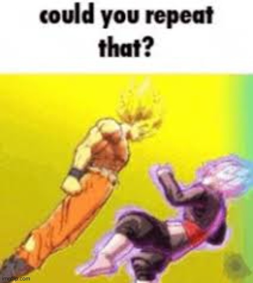 @TurkeyGaming30 | image tagged in could you repeat that | made w/ Imgflip meme maker