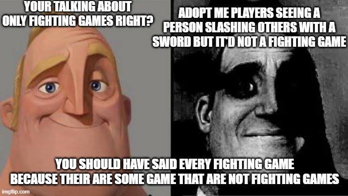 Tramautized Mr Incredible | YOUR TALKING ABOUT ONLY FIGHTING GAMES RIGHT? ADOPT ME PLAYERS SEEING A PERSON SLASHING OTHERS WITH A SWORD BUT IT'D NOT A FIGHTING GAME YOU | image tagged in tramautized mr incredible | made w/ Imgflip meme maker