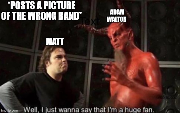 Classic Walton | *POSTS A PICTURE OF THE WRONG BAND*; ADAM WALTON; MATT | image tagged in know your meme well i just wanna say that i'm a huge fan,statues of men,music | made w/ Imgflip meme maker