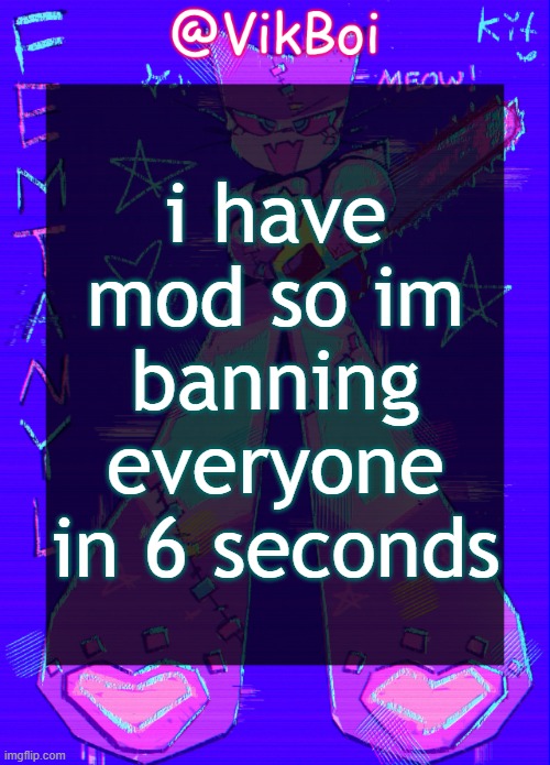 Vik femtanyl Announcement Temp | i have mod so im banning everyone in 6 seconds | image tagged in vikboi femtanyl announcement temp | made w/ Imgflip meme maker