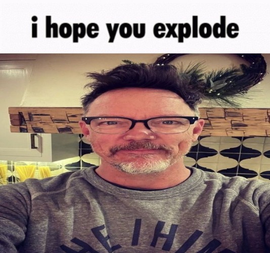 i hope you explode | image tagged in i hope you explode | made w/ Imgflip meme maker