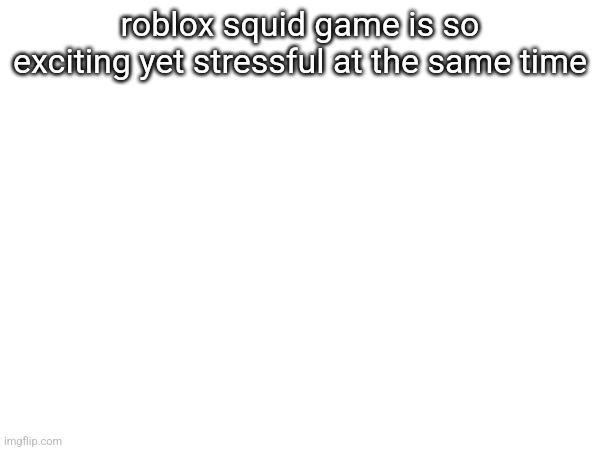 roblox squid game is so exciting yet stressful at the same time | made w/ Imgflip meme maker