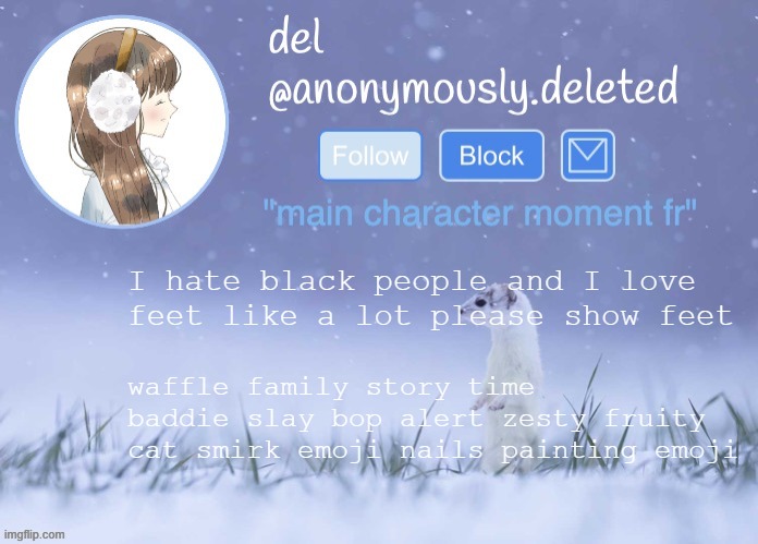 del announcement (winter) | I hate black people and I love feet like a lot please show feet; waffle family story time baddie slay bop alert zesty fruity cat smirk emoji nails painting emoji | image tagged in del announcement winter | made w/ Imgflip meme maker