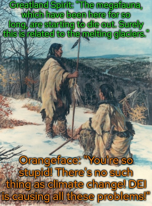 Los Angeles, thousands of years ago. | Greatland Spirit: "The megafauna, which have been here for so long, are starting to die out. Surely this is related to the melting glaciers."; Orangeface: "You're so stupid! There's no such thing as climate change! DEI is causing all these problems!" | image tagged in ice age,native americans,global warming,wildfires,misinformation,denial | made w/ Imgflip meme maker