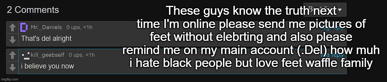 These guys know the truth next time I'm online please send me pictures of feet without elebrting and also please remind me on my main account (.Del) how muh i hate black people but love feet waffle family | made w/ Imgflip meme maker