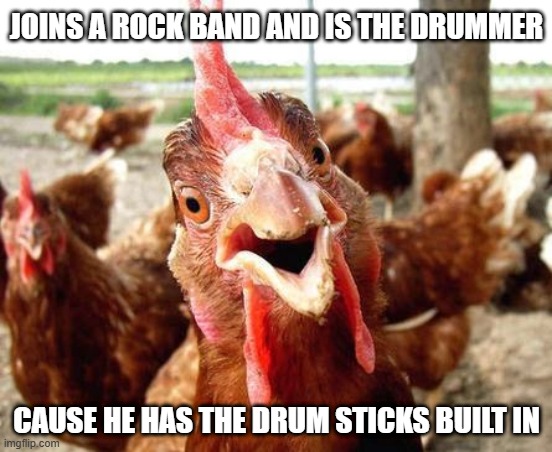 Drum Sticks | JOINS A ROCK BAND AND IS THE DRUMMER; CAUSE HE HAS THE DRUM STICKS BUILT IN | image tagged in chicken | made w/ Imgflip meme maker