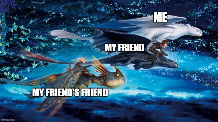 Friends | ME; MY FRIEND; MY FRIEND'S FRIEND | image tagged in me,my friend,their friend | made w/ Imgflip meme maker