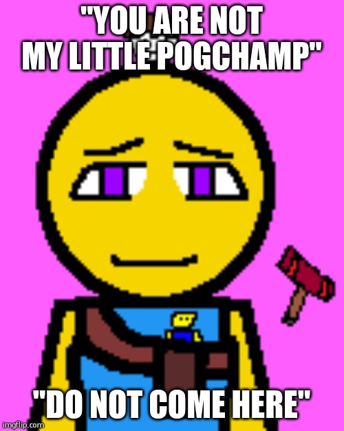 Cassie Brooks 2 | "YOU ARE NOT MY LITTLE POGCHAMP"; "DO NOT COME HERE" | image tagged in cassie brooks 2 | made w/ Imgflip meme maker