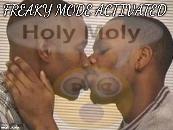 Freaky mode activated | image tagged in freaky mode activated | made w/ Imgflip meme maker