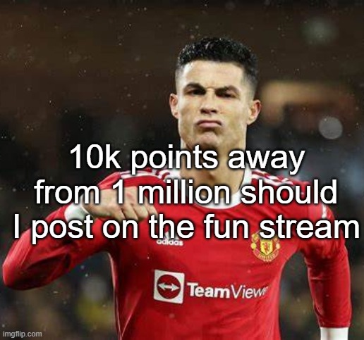 Ronaldo | 10k points away from 1 million should I post on the fun stream | image tagged in ronaldo | made w/ Imgflip meme maker