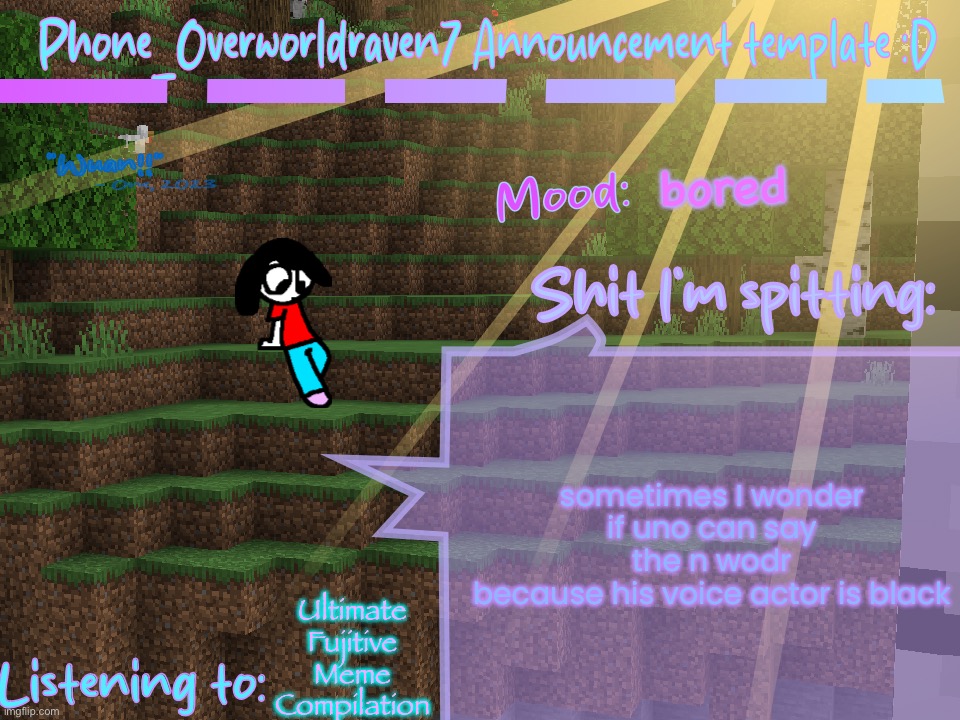 Phone_Overworldraven7 Announcement template:D | bored; sometimes I wonder if uno can say the n wodr
because his voice actor is black; Ultimate Fujitive Meme Compilation | image tagged in phone_overworldraven7 announcement template d | made w/ Imgflip meme maker