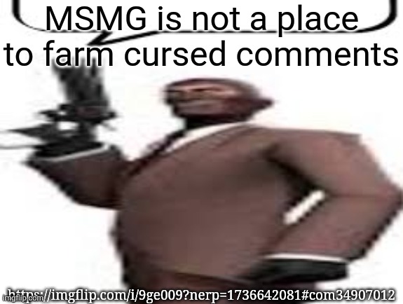Tf2 spy | MSMG is not a place to farm cursed comments; https://imgflip.com/i/9ge009?nerp=1736642081#com34907012 | image tagged in tf2 spy,msmg,memes | made w/ Imgflip meme maker