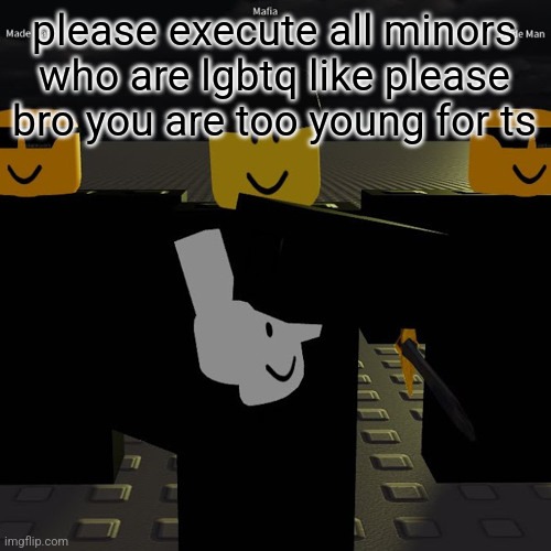 mafia | please execute all minors who are lgbtq like please bro you are too young for ts | image tagged in mafia | made w/ Imgflip meme maker