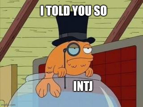 Ni Powers | I TOLD YOU SO; INTJ | image tagged in rich fish,intj,mbti,myers briggs,personality,memes | made w/ Imgflip meme maker