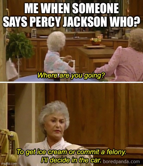 Ice Cream or Felony | ME WHEN SOMEONE SAYS PERCY JACKSON WHO? | image tagged in ice cream or felony | made w/ Imgflip meme maker