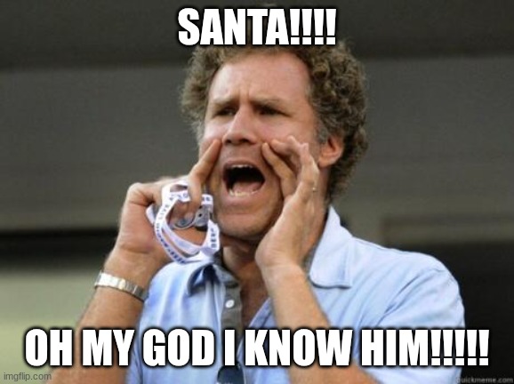 Yelling | SANTA!!!! OH MY GOD I KNOW HIM!!!!! | image tagged in yelling | made w/ Imgflip meme maker