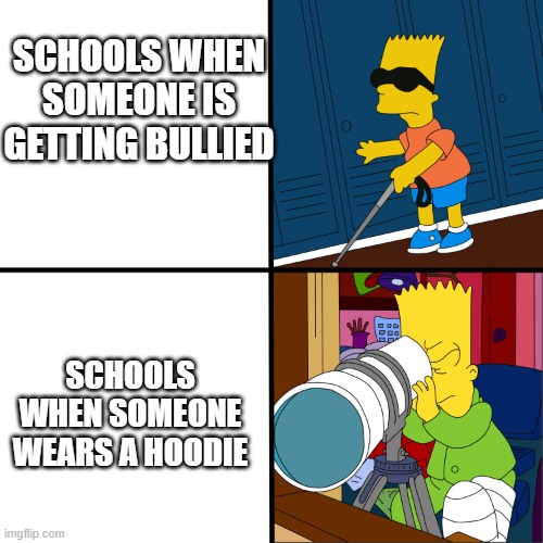 Blind Bart | SCHOOLS WHEN SOMEONE IS GETTING BULLIED; SCHOOLS WHEN SOMEONE WEARS A HOODIE | image tagged in blind bart | made w/ Imgflip meme maker