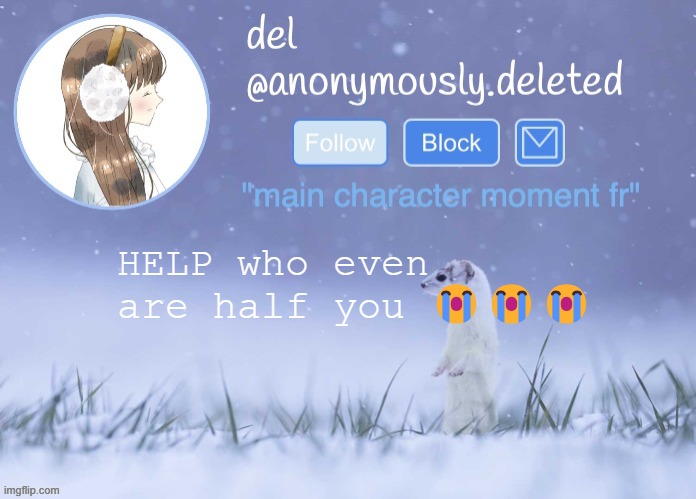 del announcement (winter) | HELP who even are half you 😭😭😭 | image tagged in del announcement winter | made w/ Imgflip meme maker