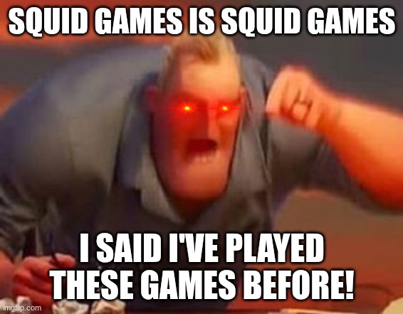 Mr incredible mad | SQUID GAMES IS SQUID GAMES I SAID I'VE PLAYED THESE GAMES BEFORE! | image tagged in mr incredible mad | made w/ Imgflip meme maker