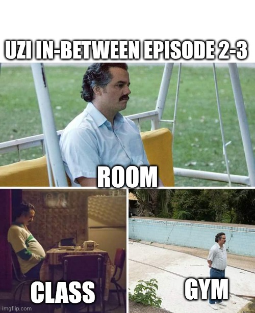 Sad Pablo Escobar | UZI IN-BETWEEN EPISODE 2-3; ROOM; CLASS; GYM | image tagged in memes,sad pablo escobar,episode 2-3,murder drones,why are you reading the tags | made w/ Imgflip meme maker